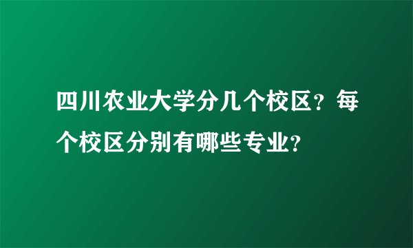 四川农业大学分几个校区?每个校区分别有哪些专业?