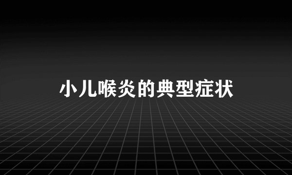 小儿喉炎的典型症状