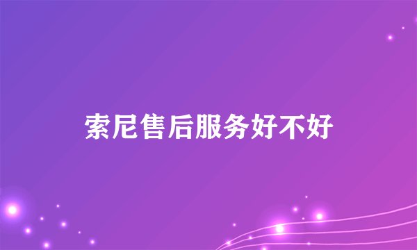 索尼售后服务好不好