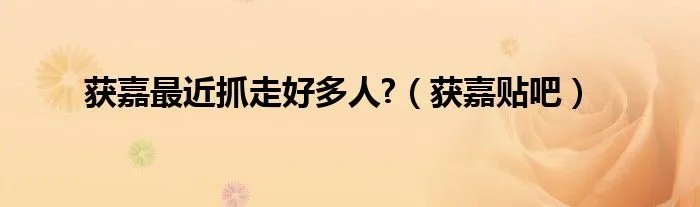 获嘉最近抓走好多人?（获嘉贴吧）