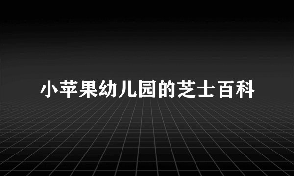 小苹果幼儿园的芝士百科