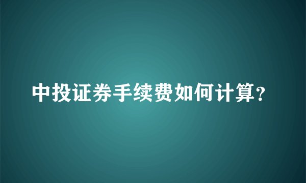 中投证券手续费如何计算？