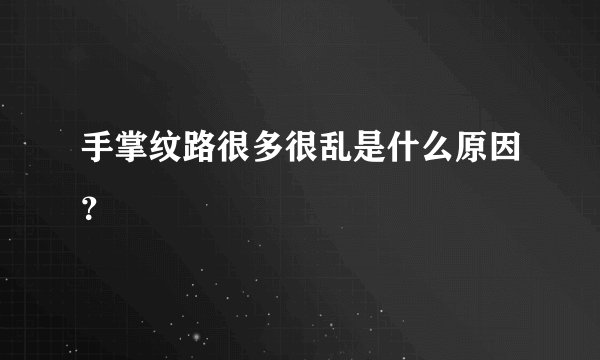 手掌纹路很多很乱是什么原因？