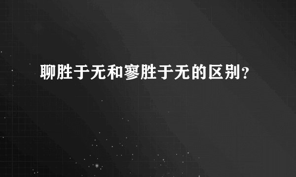 聊胜于无和寥胜于无的区别？