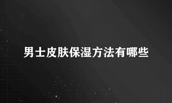 男士皮肤保湿方法有哪些