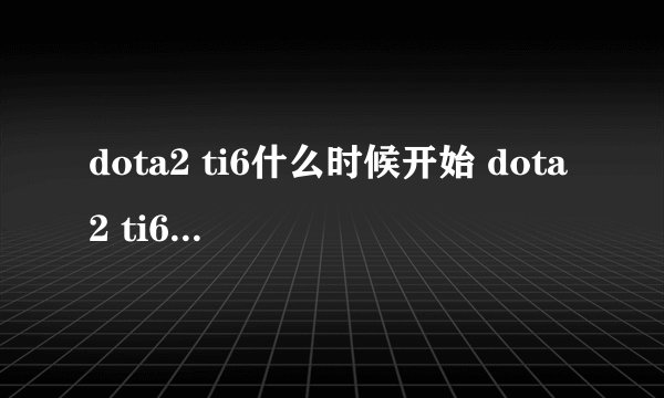 dota2 ti6什么时候开始 dota2 ti6赛程时间一览