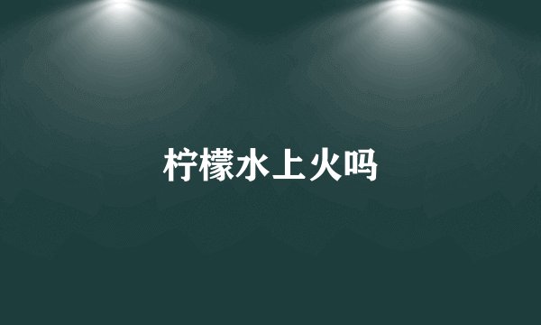 柠檬水上火吗