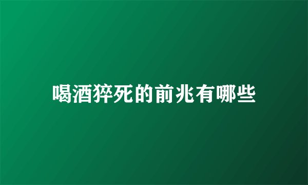 喝酒猝死的前兆有哪些