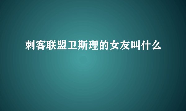 刺客联盟卫斯理的女友叫什么
