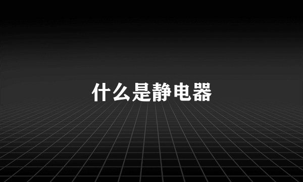 什么是静电器