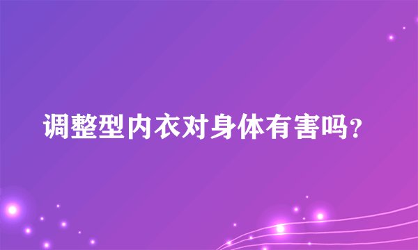 调整型内衣对身体有害吗？