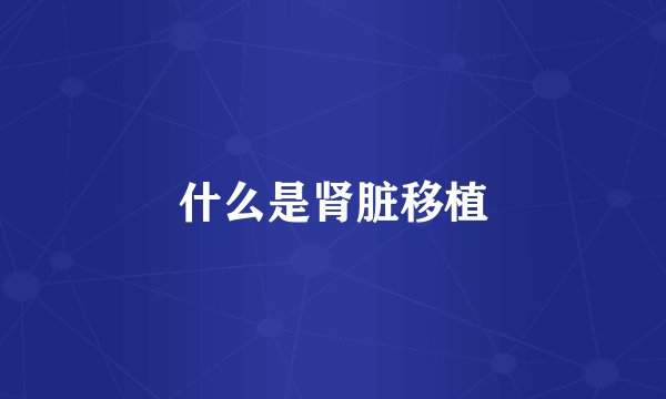 什么是肾脏移植