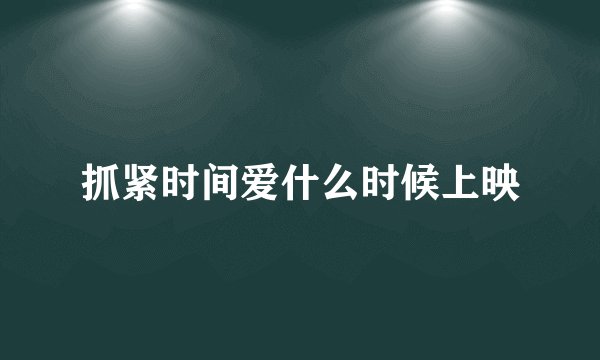 抓紧时间爱什么时候上映