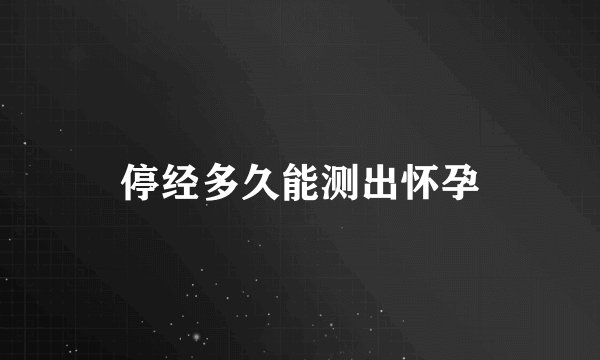 停经多久能测出怀孕