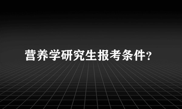 营养学研究生报考条件？