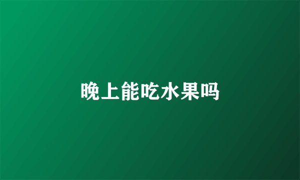晚上能吃水果吗