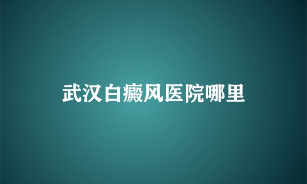 武汉白癜风医院哪里