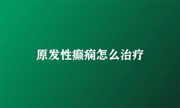 原发性癫痫怎么治疗