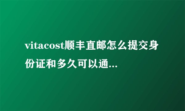 vitacost顺丰直邮怎么提交身份证和多久可以通过审核？