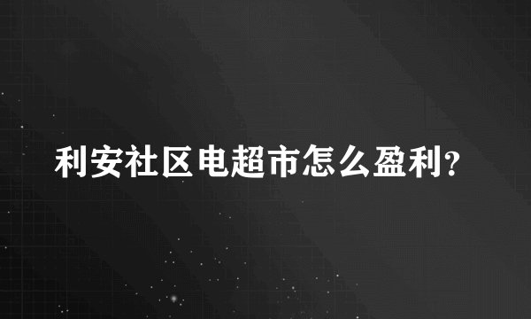 利安社区电超市怎么盈利？