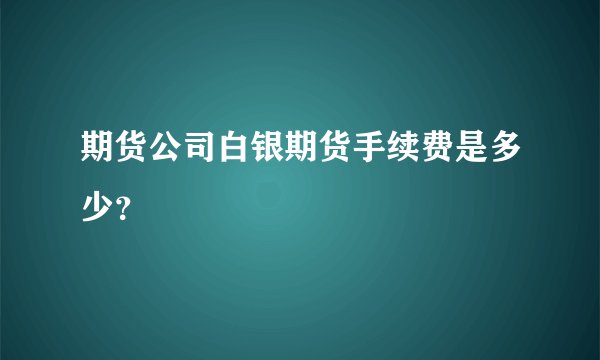 期货公司白银期货手续费是多少?