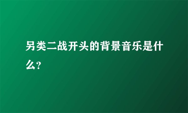 另类二战开头的背景音乐是什么？