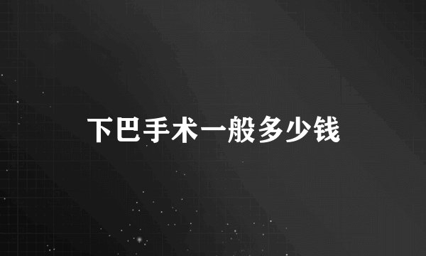 下巴手术一般多少钱