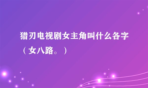 猎刃电视剧女主角叫什么各字（女八路。）