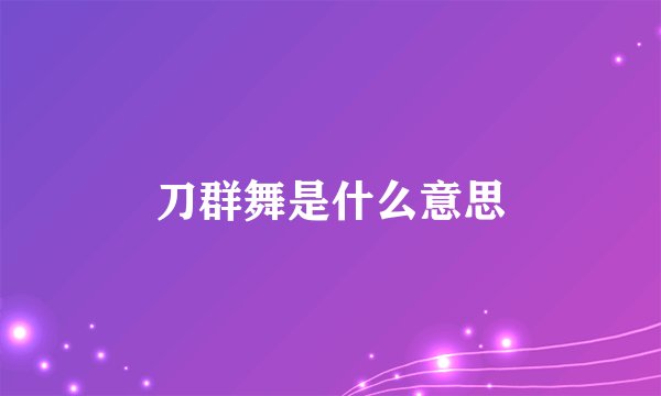 刀群舞是什么意思