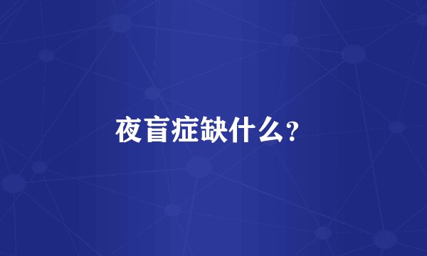 夜盲症缺什么？