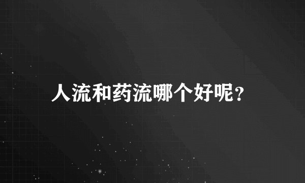 人流和药流哪个好呢？