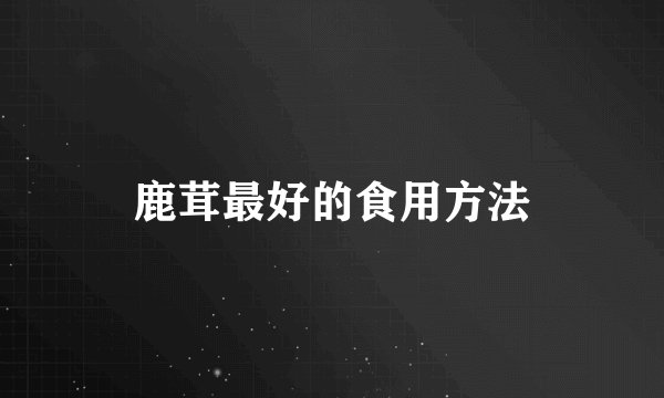 鹿茸最好的食用方法