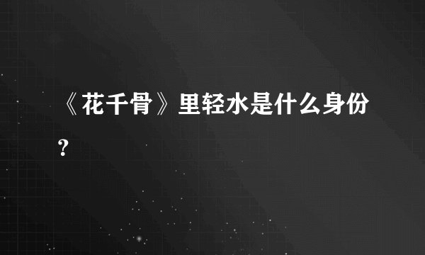 《花千骨》里轻水是什么身份？