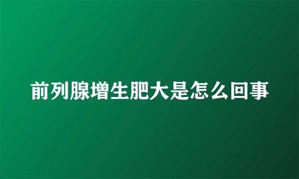 前列腺增生肥大是怎么回事