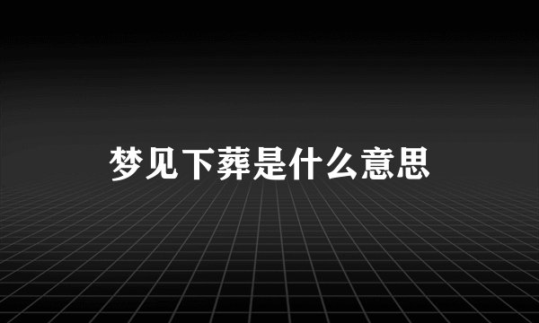 梦见下葬是什么意思