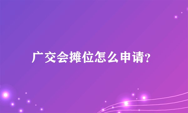 广交会摊位怎么申请？