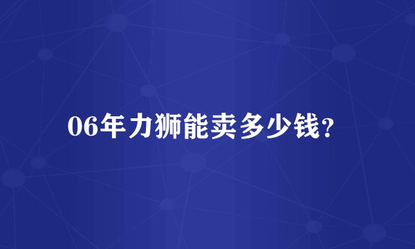 06年力狮能卖多少钱？