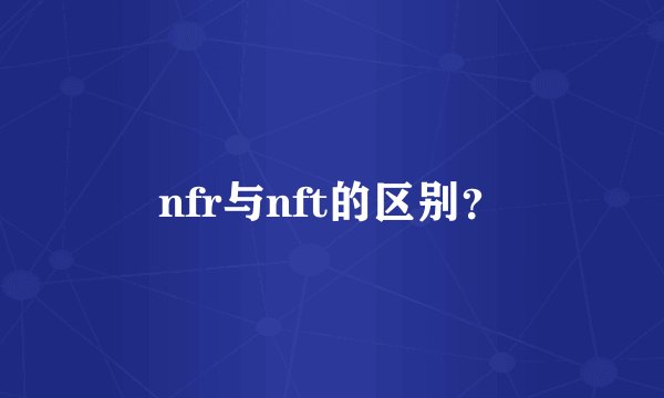 nfr与nft的区别?