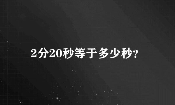 2分20秒等于多少秒？