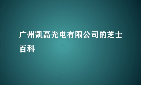 广州凯高光电有限公司的芝士百科