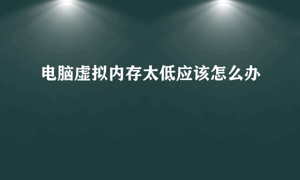 电脑虚拟内存太低应该怎么办