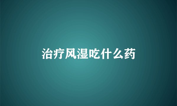 治疗风湿吃什么药