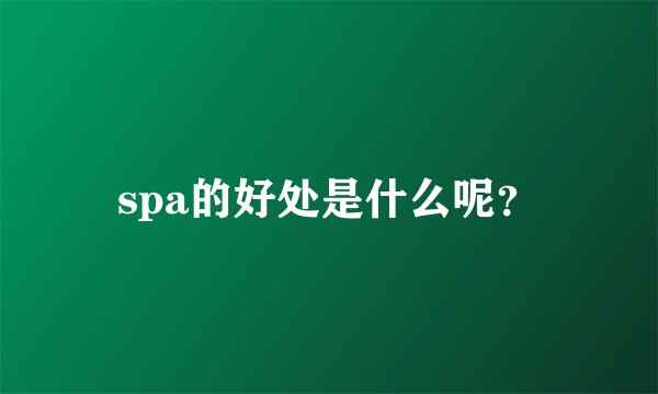 spa的好处是什么呢？