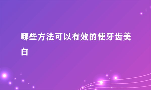 哪些方法可以有效的使牙齿美白