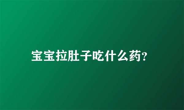 宝宝拉肚子吃什么药？