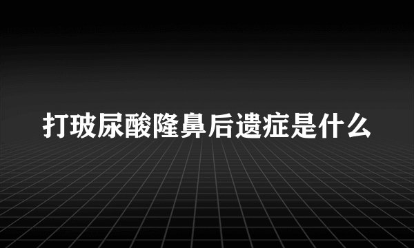 打玻尿酸隆鼻后遗症是什么