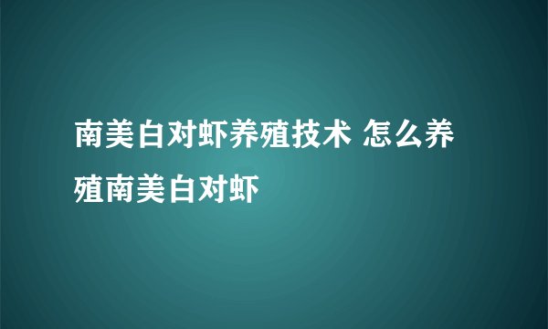 南美白对虾养殖技术 怎么养殖南美白对虾