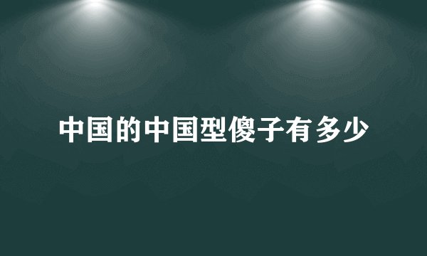 中国的中国型傻子有多少
