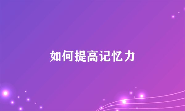 如何提高记忆力