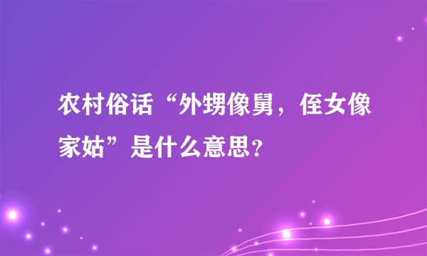 农村俗话“外甥像舅,侄女像家姑”是什么意思?